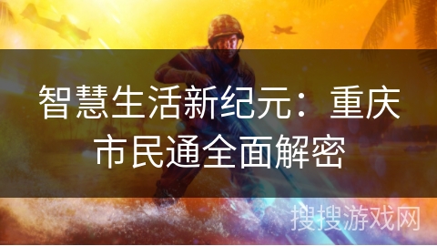 智慧生活新纪元：重庆市民通全面解密