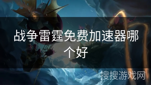 战争雷霆免费加速器哪个好
