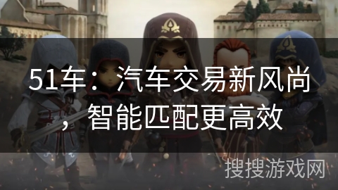 51车：汽车交易新风尚，智能匹配更高效