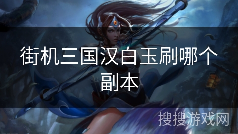 街机三国汉白玉刷哪个副本