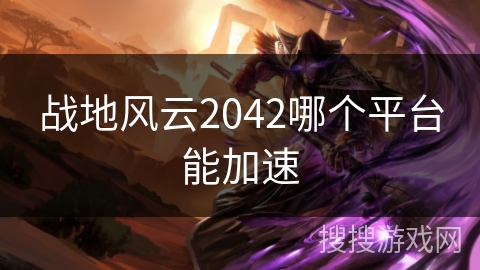 战地风云2042哪个平台能加速