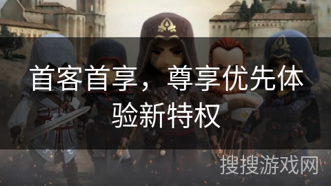 首客首享，尊享优先体验新特权