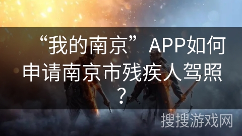 “我的南京”APP如何申请南京市残疾人驾照？
