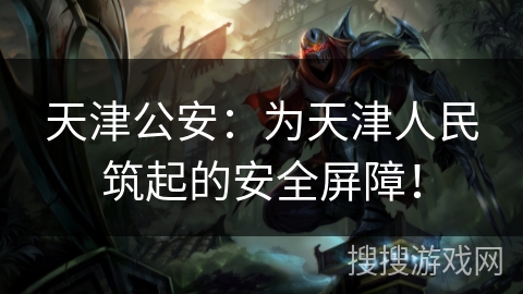 天津公安：为天津人民筑起的安全屏障！