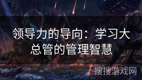 领导力的导向：学习大总管的管理智慧