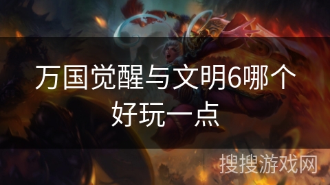 万国觉醒与文明6哪个好玩一点