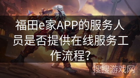 福田e家APP的服务人员是否提供在线服务工作流程？