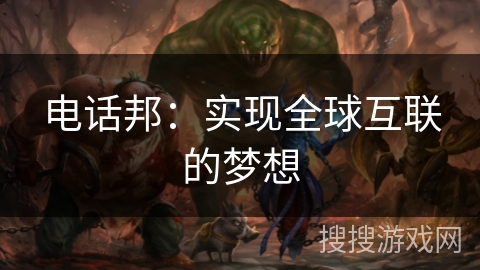 电话邦：实现全球互联的梦想