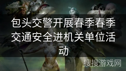 包头交警开展春季春季交通安全进机关单位活动