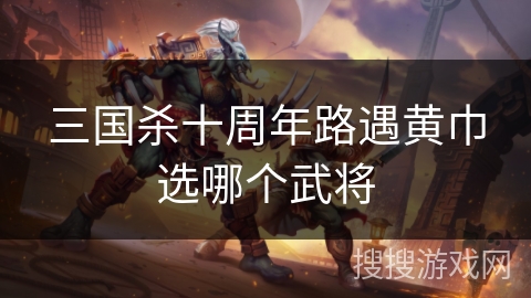 三国杀十周年路遇黄巾选哪个武将