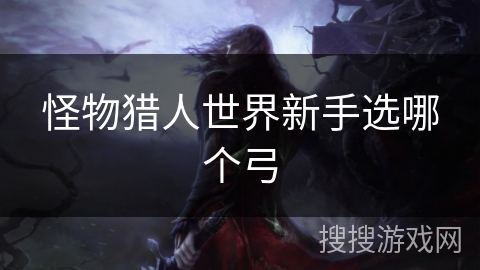 怪物猎人世界新手选哪个弓