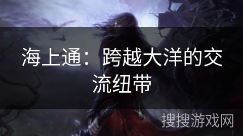 海上通：跨越大洋的交流纽带