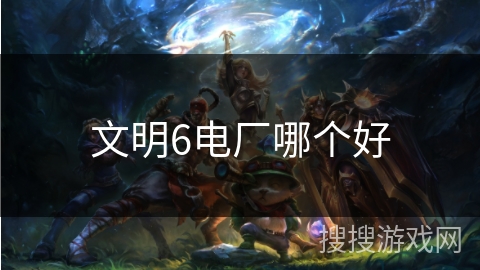 文明6电厂哪个好