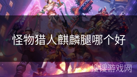 怪物猎人麒麟腿哪个好