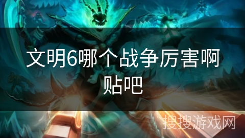 文明6哪个战争厉害啊贴吧