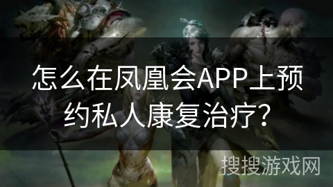 怎么在凤凰会APP上预约私人康复治疗？