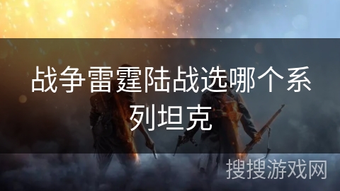战争雷霆陆战选哪个系列坦克
