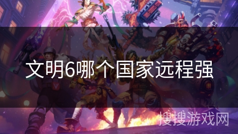 文明6哪个国家远程强