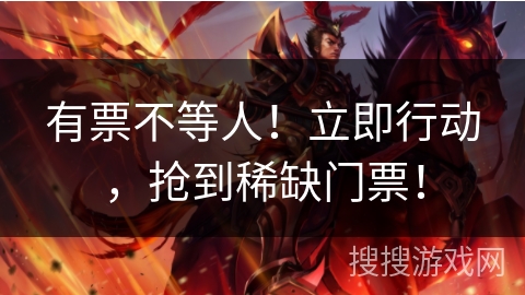 有票不等人！立即行动，抢到稀缺门票！