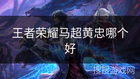 王者荣耀马超黄忠哪个好