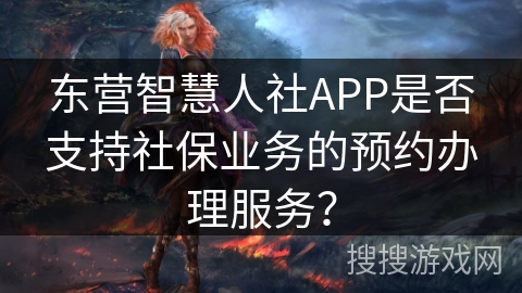 东营智慧人社APP是否支持社保业务的预约办理服务？