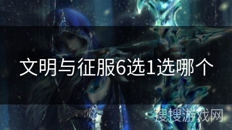 文明与征服6选1选哪个