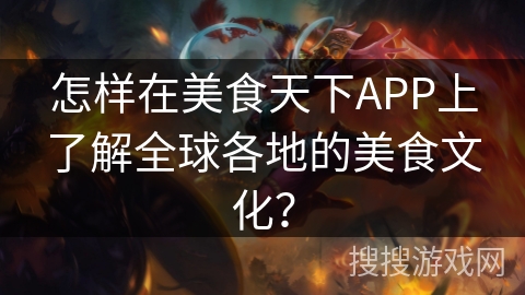 怎样在美食天下APP上了解全球各地的美食文化？