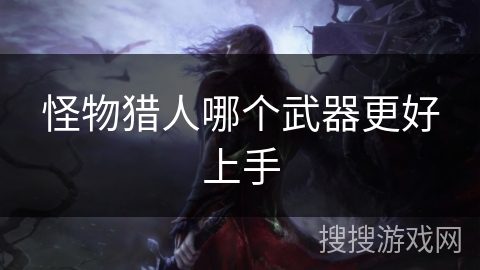 怪物猎人哪个武器更好上手