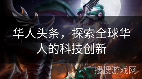 华人头条，探索全球华人的科技创新