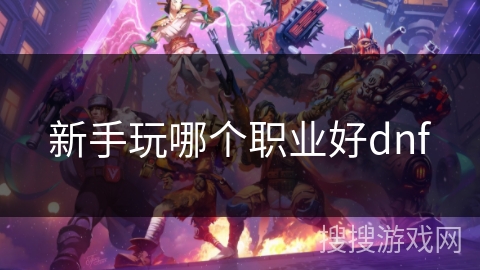 新手玩哪个职业好dnf