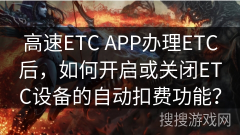 高速ETC APP办理ETC后，如何开启或关闭ETC设备的自动扣费功能？