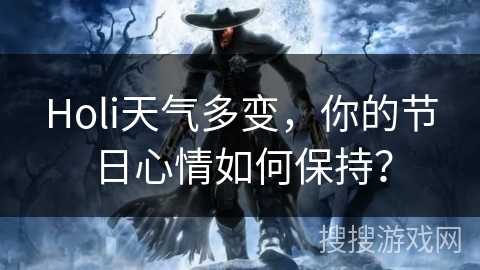 Holi天气多变，你的节日心情如何保持？