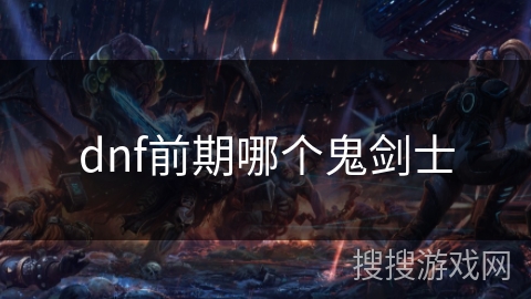 dnf前期哪个鬼剑士