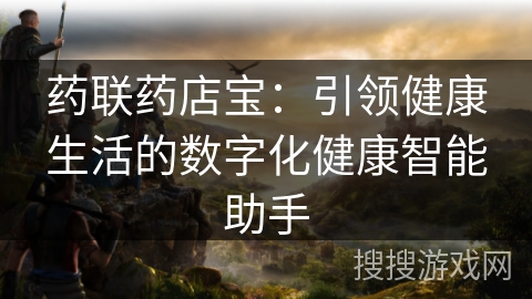 药联药店宝：引领健康生活的数字化健康智能助手