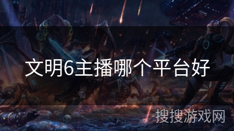 文明6主播哪个平台好