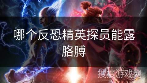 哪个反恐精英探员能露胳膊