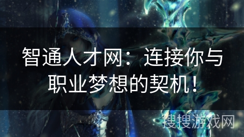 智通人才网：连接你与职业梦想的契机！