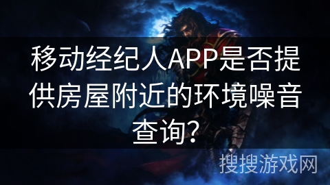 移动经纪人APP是否提供房屋附近的环境噪音查询? 移动经纪人APP是否提供房屋附近的环境噪音查询?
