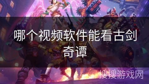 哪个视频软件能看古剑奇谭