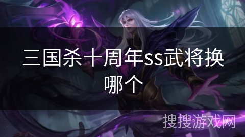 三国杀十周年ss武将换哪个