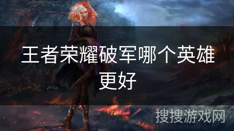 王者荣耀破军哪个英雄更好