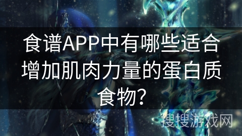 食谱APP中有哪些适合增加肌肉力量的蛋白质食物？