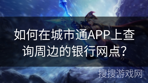如何在城市通APP上查询周边的银行网点？