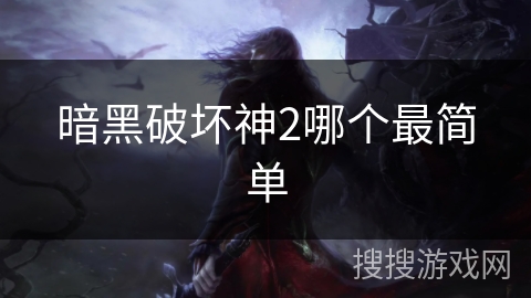 暗黑破坏神2哪个最简单 暗黑破坏神2哪个最简单
