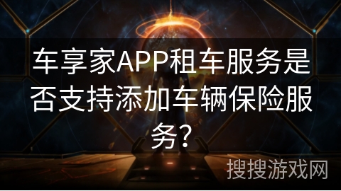 车享家APP租车服务是否支持添加车辆保险服务？