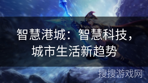 智慧港城：智慧科技，城市生活新趋势
