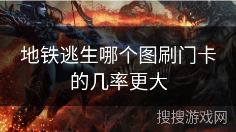 地铁逃生哪个图刷门卡的几率更大