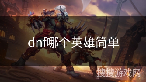 dnf哪个英雄简单 dnf哪个英雄简单