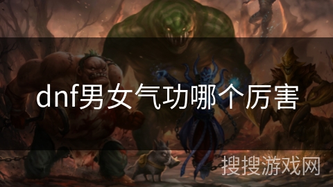 dnf男女气功哪个厉害 dnf男女气功哪个厉害