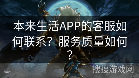 本来生活APP的客服如何联系？服务质量如何？